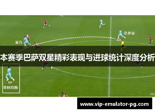 本赛季巴萨双星精彩表现与进球统计深度分析