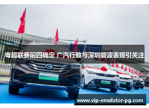 粤超联赛前四确定 广汽行致与深圳碧波表现引关注