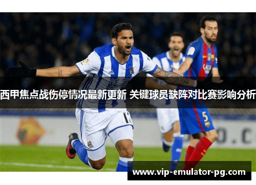 西甲焦点战伤停情况最新更新 关键球员缺阵对比赛影响分析